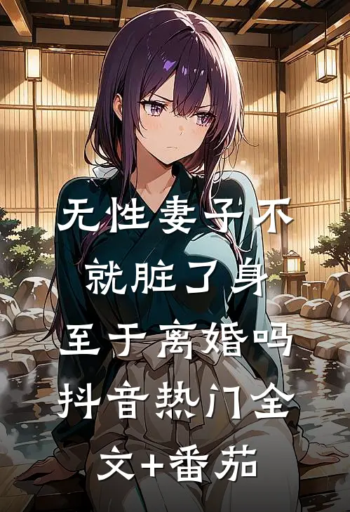 无性妻子不就脏了身，至于离婚吗抖音热门全文+番茄