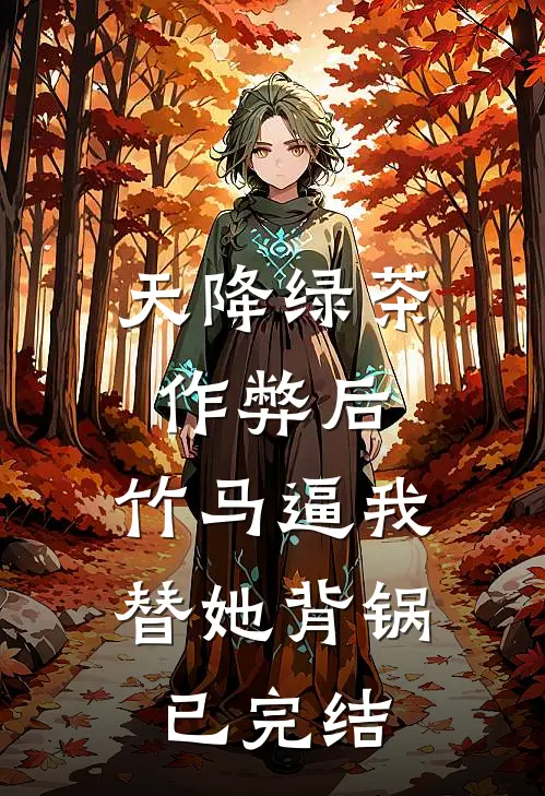 天降绿茶作弊后，竹马逼我替她背锅已完结