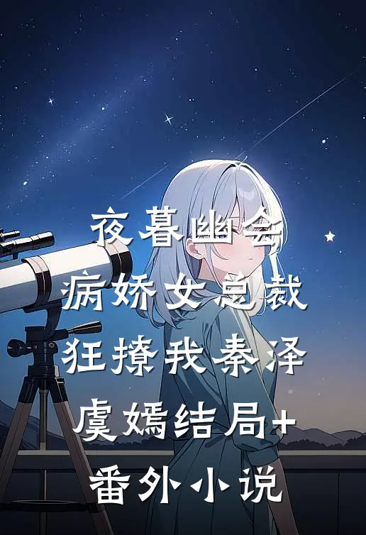 夜暮幽会，病娇女总裁狂撩我秦泽虞嫣结局+番外小说