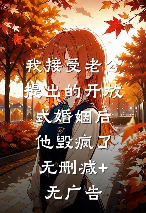 我接受老公提出的开放式婚姻后，他毁疯了无删减+无广告