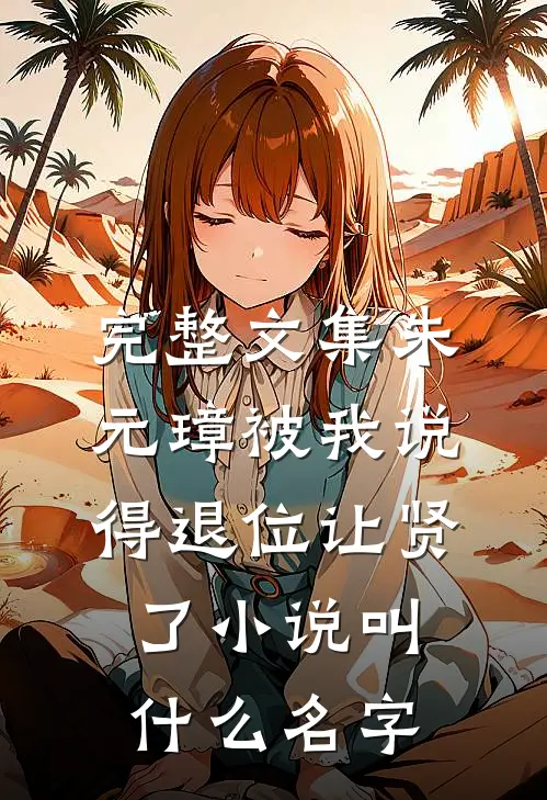 完整文集朱元璋被我说得退位让贤了小说叫什么名字