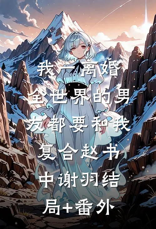 我一离婚，全世界的男友都要和我复合赵书中谢羽结局+番外