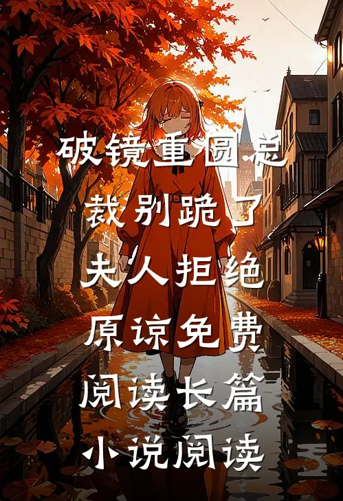 破镜重圆总裁别跪了夫人拒绝原谅免费阅读长篇小说阅读