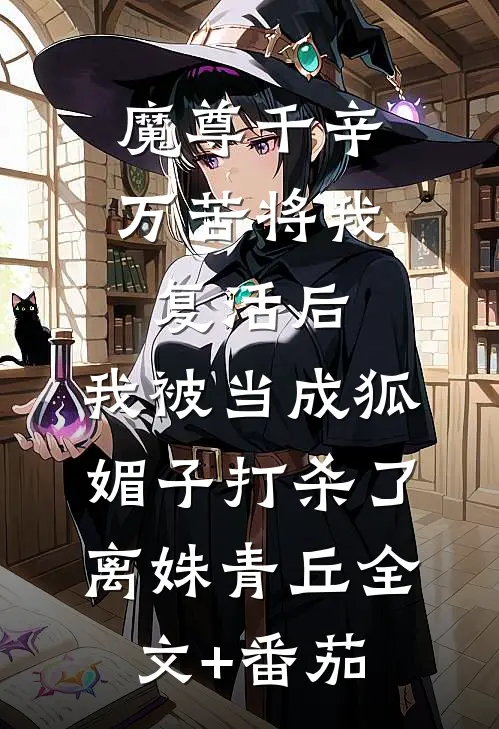 魔尊千辛万苦将我复活后，我被当成狐媚子打杀了离姝青丘全文+番茄