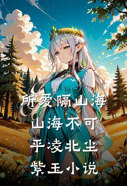 所爱隔山海，山海不可平凌北尘紫玉小说