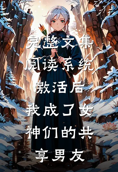 完整文集阅读系统激活后，我成了女神们的共享男友