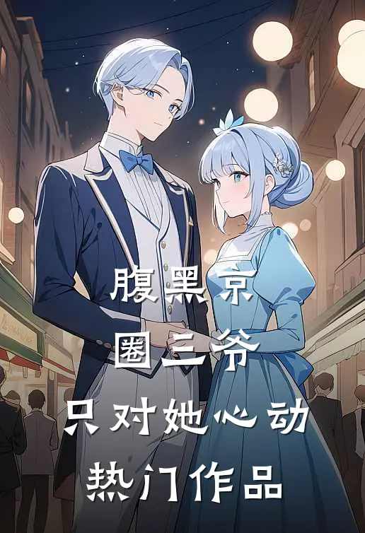 腹黑京圈三爷，只对她心动热门作品