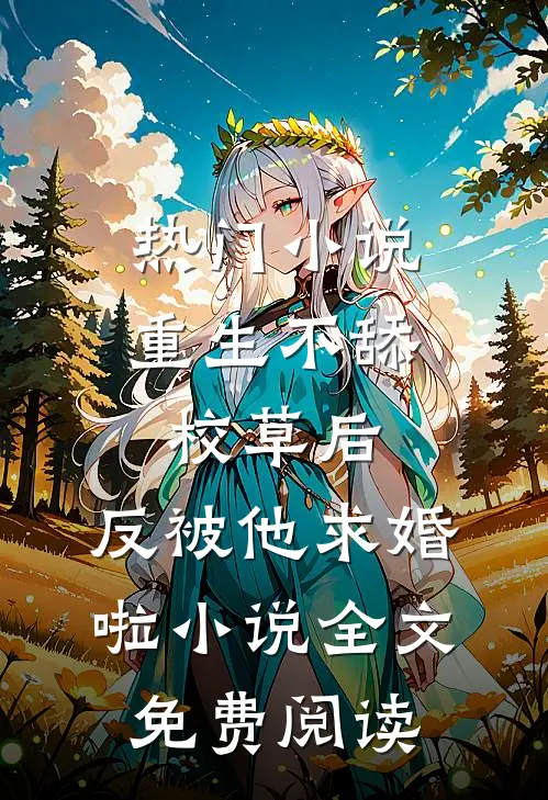 热门小说重生不舔校草后,反被他求婚啦小说全文免费阅读