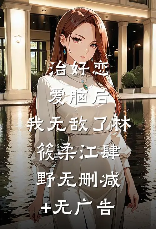 治好恋爱脑后，我无敌了林筱柔江肆野无删减+无广告