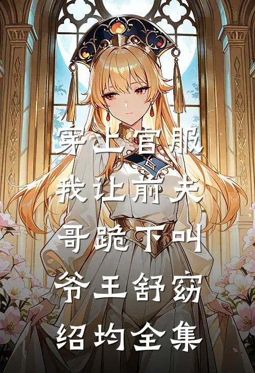 穿上官服，我让前夫哥跪下叫爷王舒窈绍均 全集