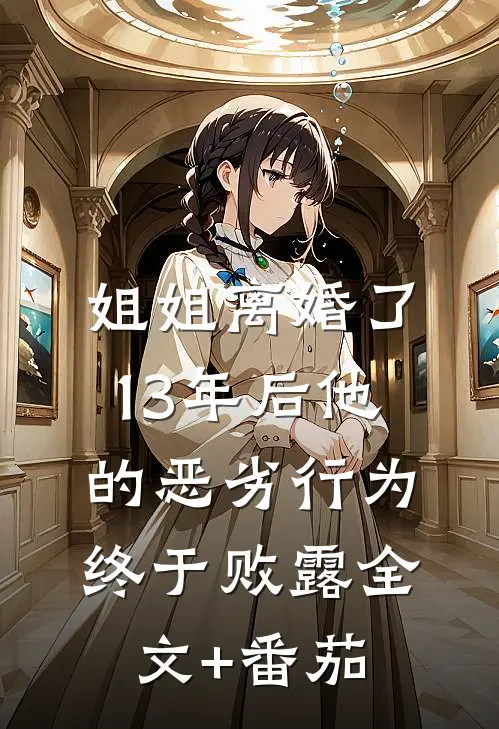 姐姐离婚了，13年后他的恶劣行为终于败露全文+番茄