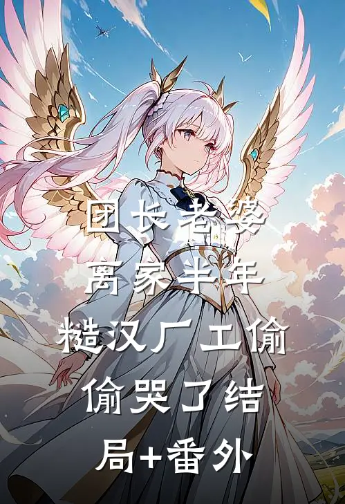 团长老婆离家半年，糙汉厂工偷偷哭了结局+番外