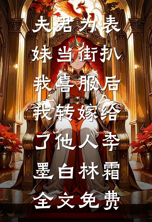 夫君为表妹当街扒我喜服后，我转嫁给了他人李墨白林霜全文免费