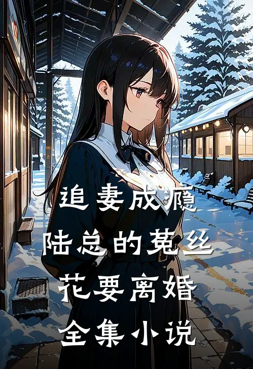 追妻成瘾：陆总的菟丝花要离婚全集小说