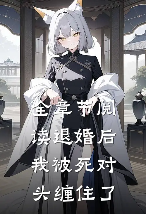 全章节阅读退婚后我被死对头缠住了