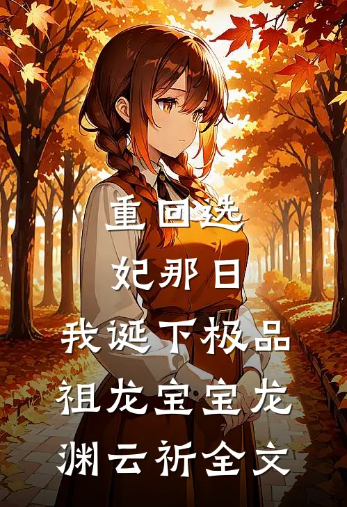 重回选妃那日，我诞下极品祖龙宝宝龙渊云祈全文