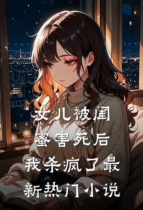 女儿被闺蜜害死后，我杀疯了最新热门小说