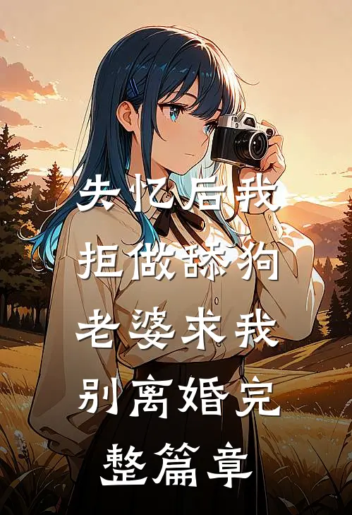 失忆后我拒做舔狗，老婆求我别离婚完整篇章