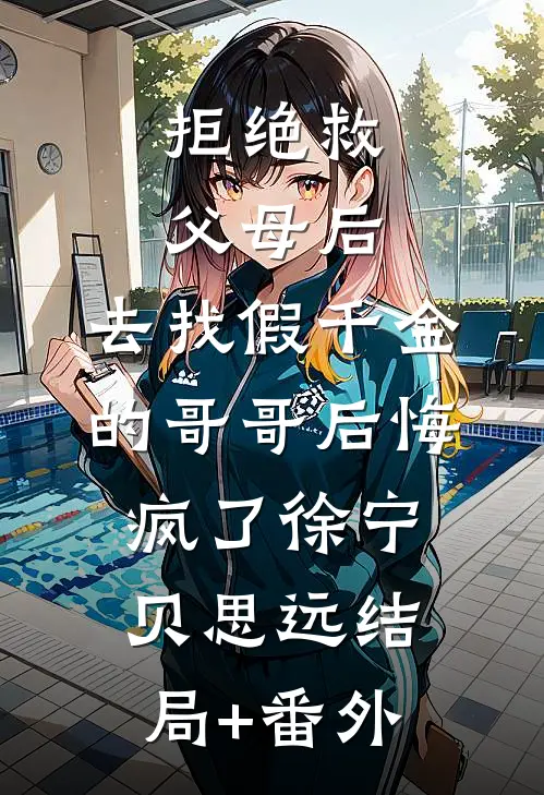 拒绝救父母后，去找假千金的哥哥后悔疯了徐宁贝思远结局+番外