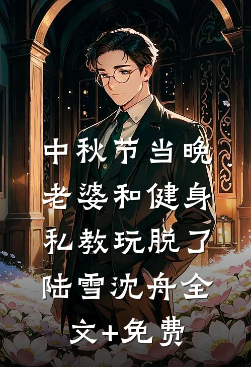 中秋节当晚，老婆和健身私教玩脱了陆雪沈舟全文+免费