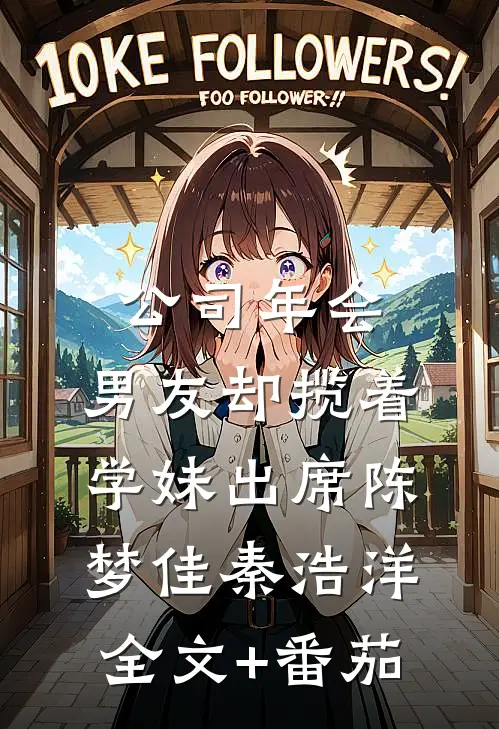 公司年会，男友却揽着学妹出席陈梦佳秦浩洋全文+番茄