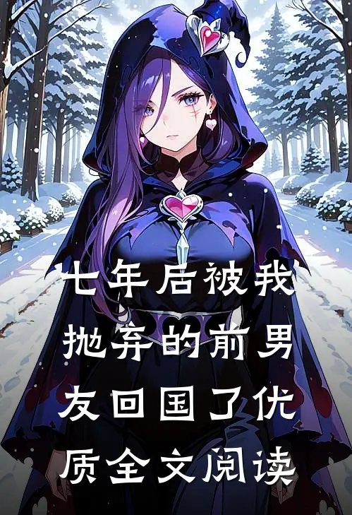 七年后被我抛弃的前男友回国了优质全文阅读