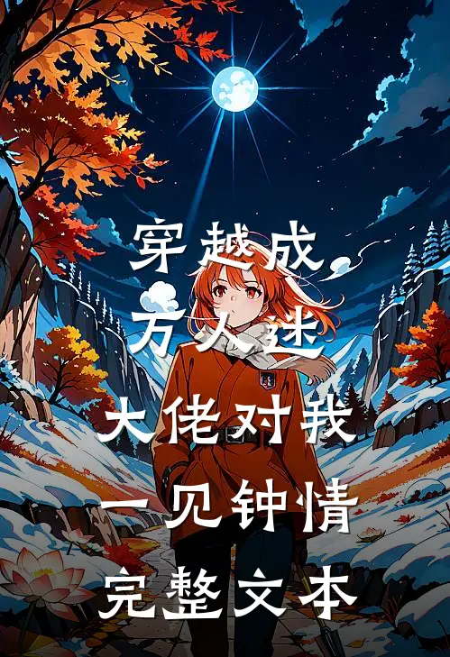穿越成万人迷，大佬对我一见钟情完整文本
