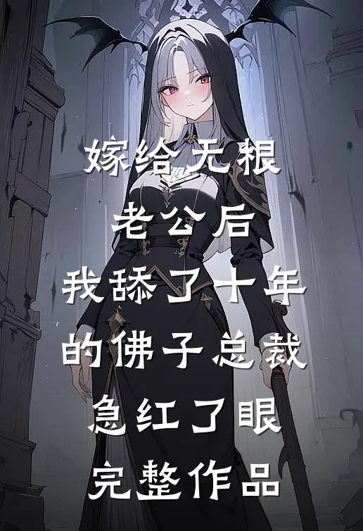 嫁给无根老公后，我舔了十年的佛子总裁急红了眼完整作品