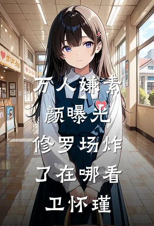 万人嫌素颜曝光，修罗场炸了在哪看卫怀瑾