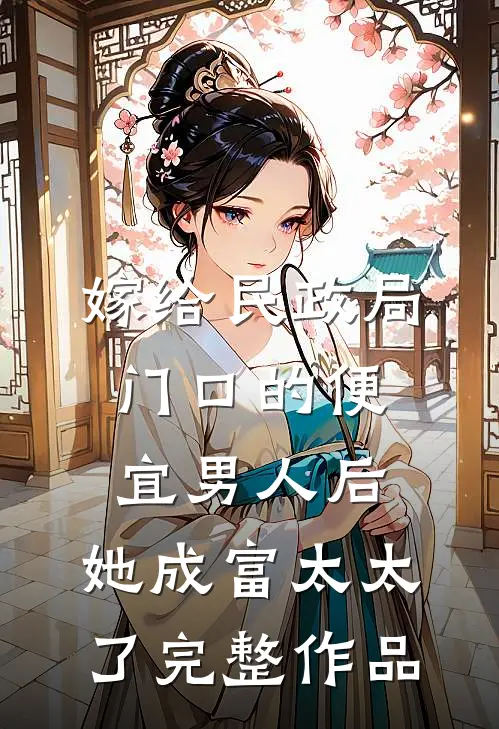 嫁给民政局门口的便宜男人后，她成富太太了完整作品