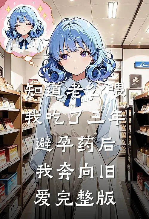 知道老公喂我吃了三年避孕药后，我奔向旧爱完整版