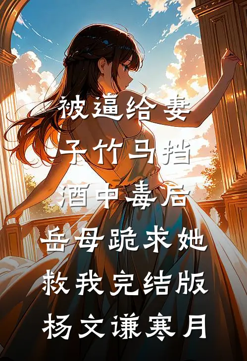被逼给妻子竹马挡酒中毒后，岳母跪求她救我完结版杨文谦寒月