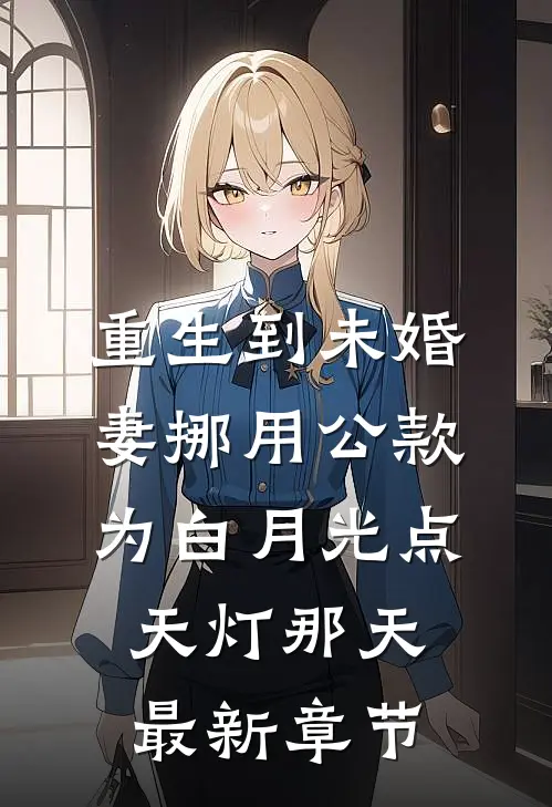 重生到未婚妻挪用公款为白月光点天灯那天最新章节