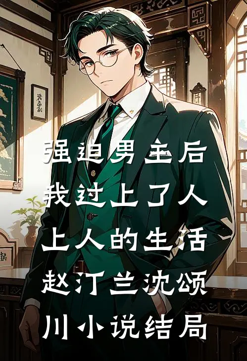 强迫男主后，我过上了人上人的生活赵汀兰沈颂川小说结局