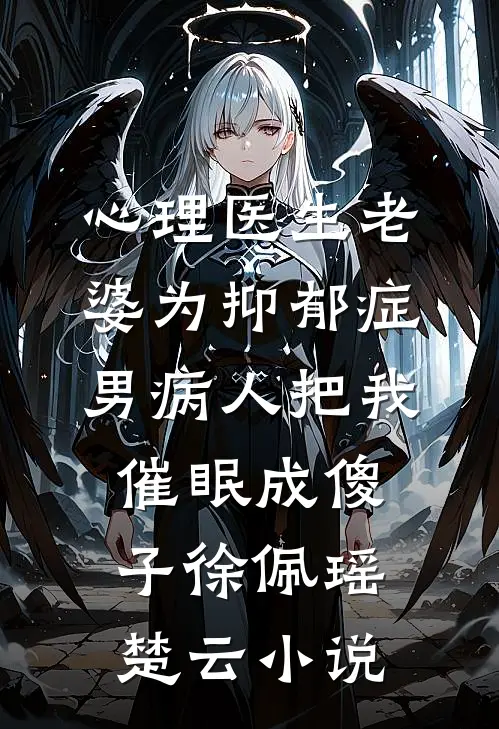 心理医生老婆为抑郁症男病人把我催眠成傻子徐佩瑶楚云小说