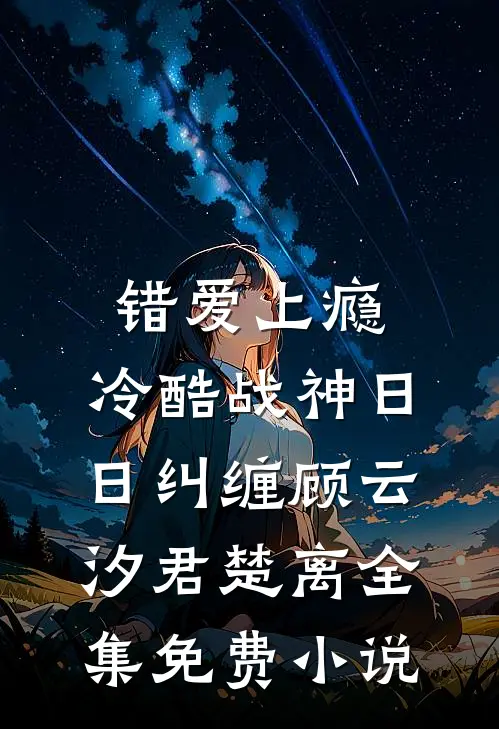 错爱上瘾，冷酷战神日日纠缠(顾云汐君楚离)全集免费小说