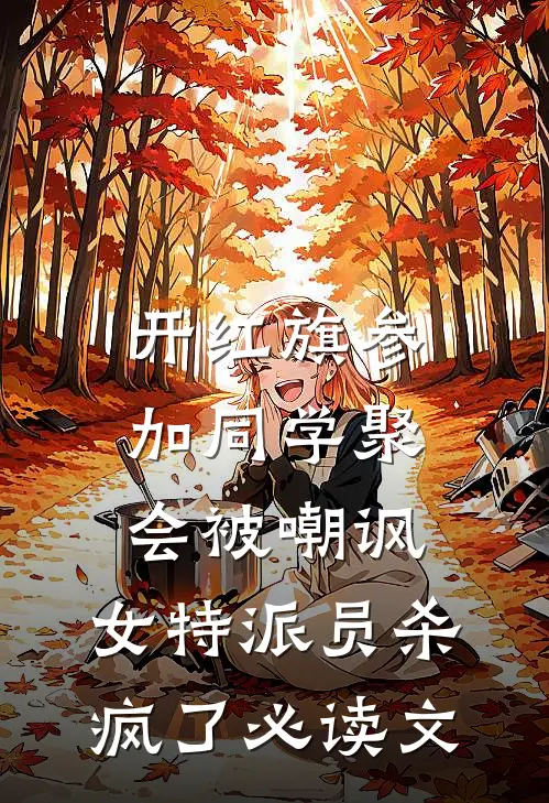 开红旗参加同学聚会被嘲讽，女特派员杀疯了必读文