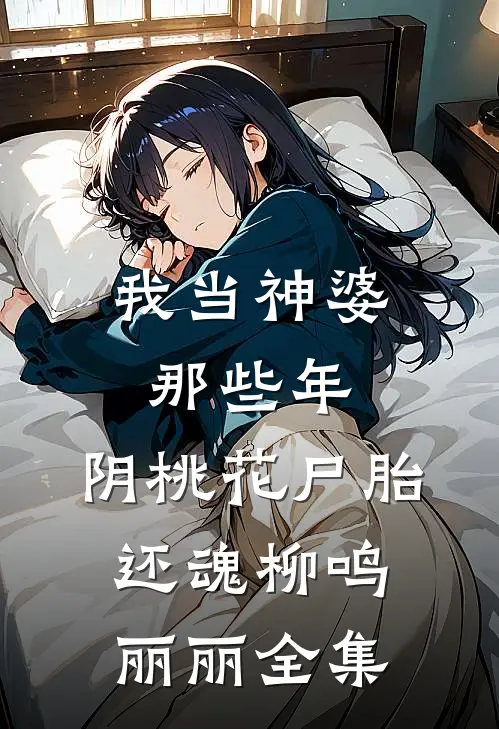 我当神婆那些年：阴桃花尸胎还魂柳鸣丽丽 全集