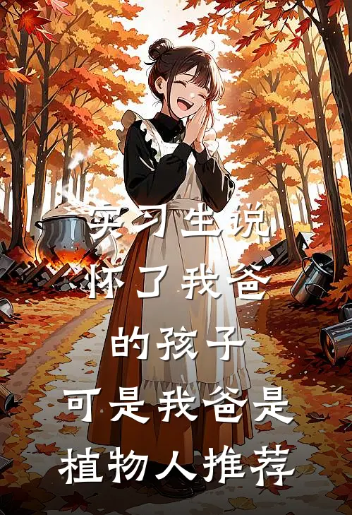 实习生说怀了我爸的孩子，可是我爸是植物人推荐