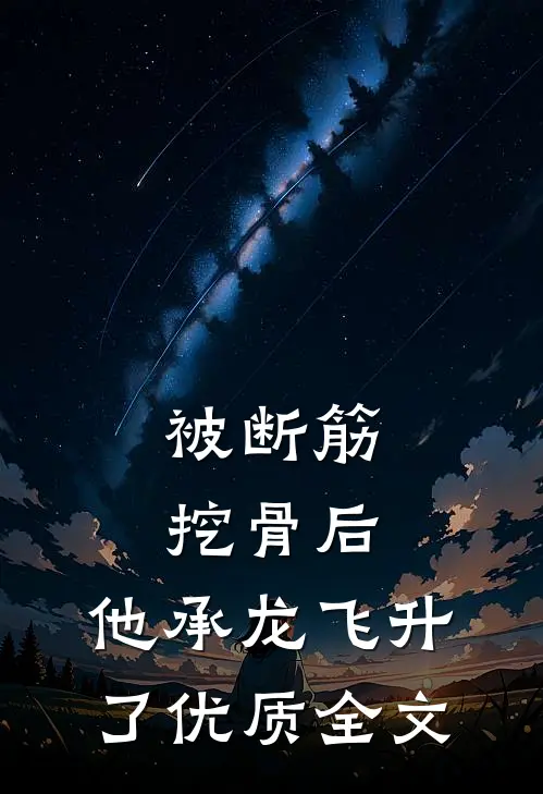 被断筋挖骨后，他承龙飞升了优质全文
