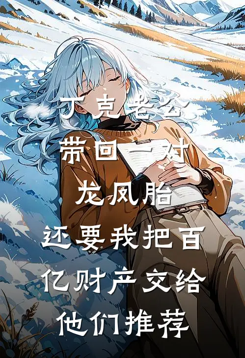 丁克老公带回一对龙凤胎，还要我把百亿财产交给他们推荐