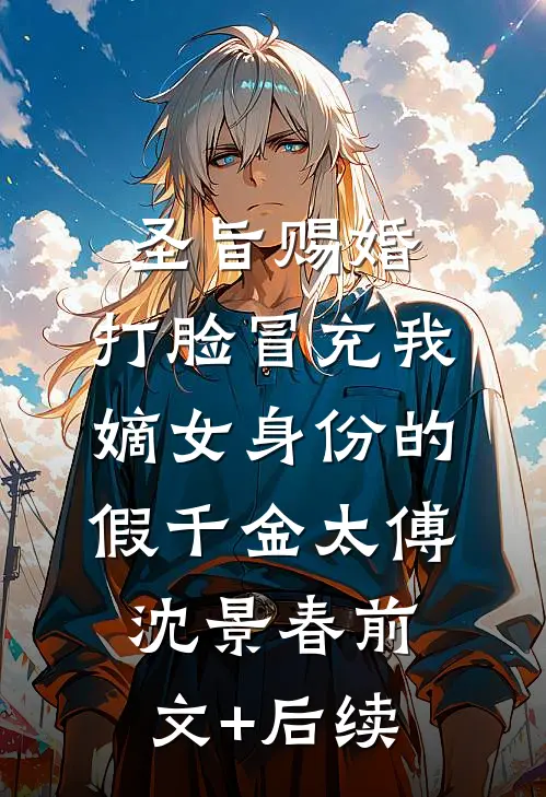 圣旨赐婚，打脸冒充我嫡女身份的假千金太傅沈景春前文+后续