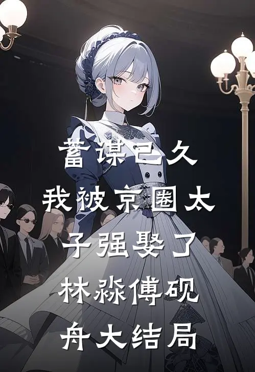 蓄谋已久，我被京圈太子强娶了林淼傅砚舟大结局