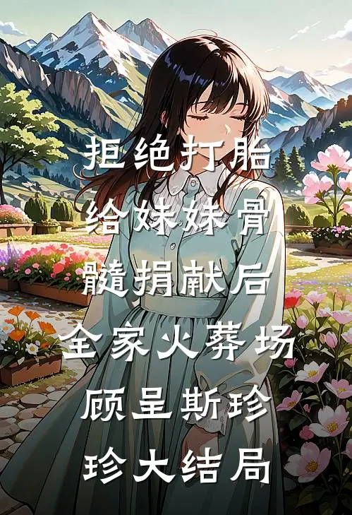 拒绝打胎给妹妹骨髓捐献后，全家火葬场顾呈斯珍珍大结局