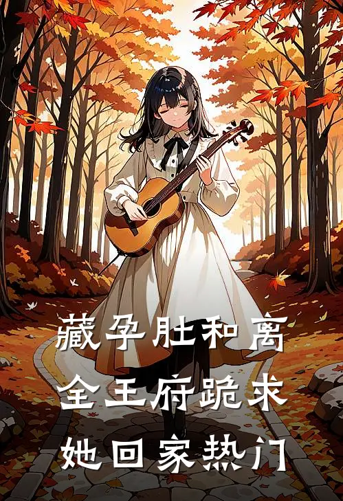 藏孕肚和离，全王府跪求她回家热门
