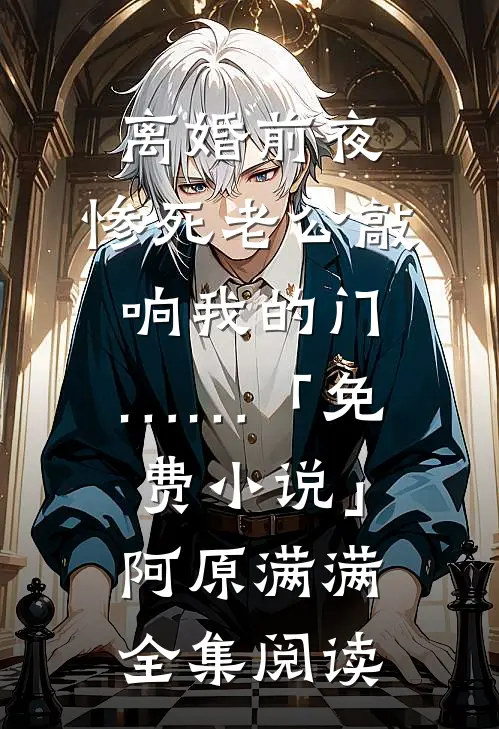 离婚前夜，惨死老公敲响我的门……「免费小说」阿原满满全集阅读