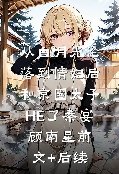 从白月光沦落到情妇后和京圈太子HE了秦宴顾南星前文+后续