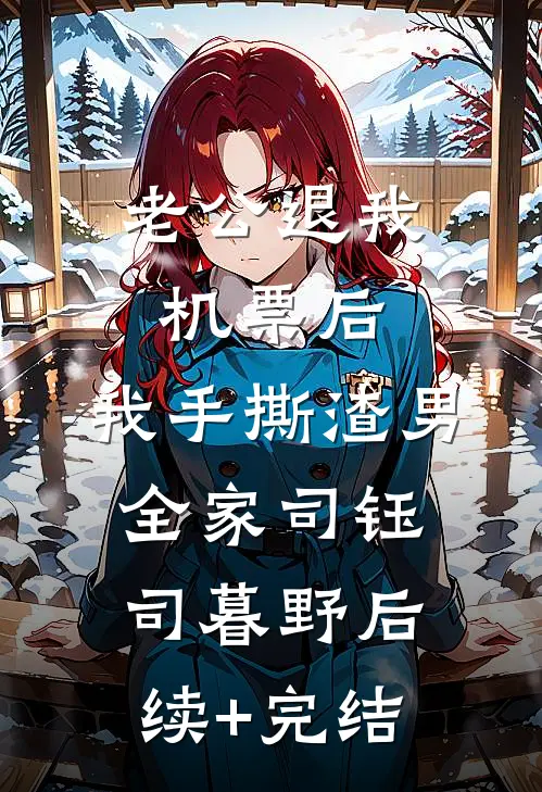 老公退我机票后，我手撕渣男全家司钰司暮野后续+完结