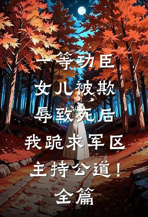 一等功臣女儿被欺辱致死后，我跪求军区主持公道！全篇