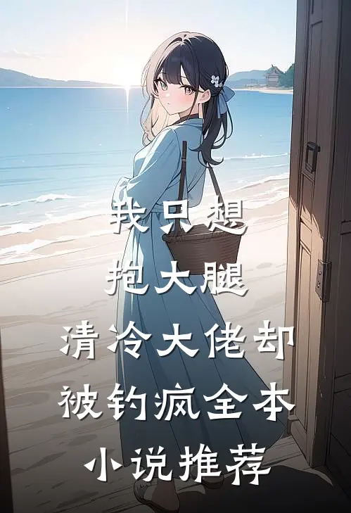 我只想抱大腿，清冷大佬却被钓疯全本小说推荐